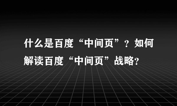 什么是百度“中间页”？如何解读百度“中间页”战略？