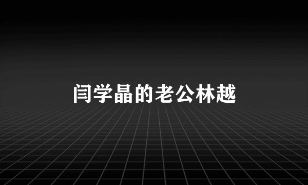 闫学晶的老公林越