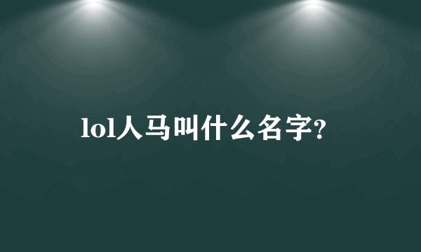 lol人马叫什么名字？