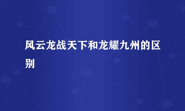 风云龙战天下和龙耀九州的区别