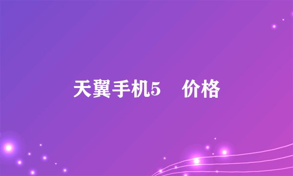 天翼手机5🎈价格