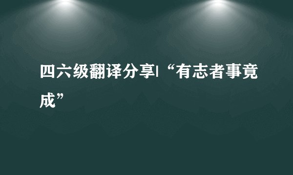 四六级翻译分享|“有志者事竟成”