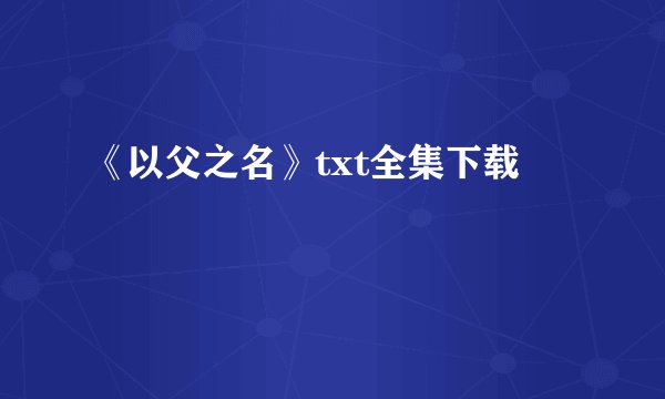 《以父之名》txt全集下载