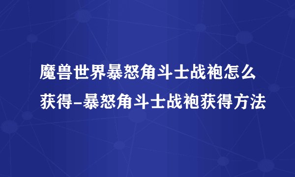 魔兽世界暴怒角斗士战袍怎么获得-暴怒角斗士战袍获得方法