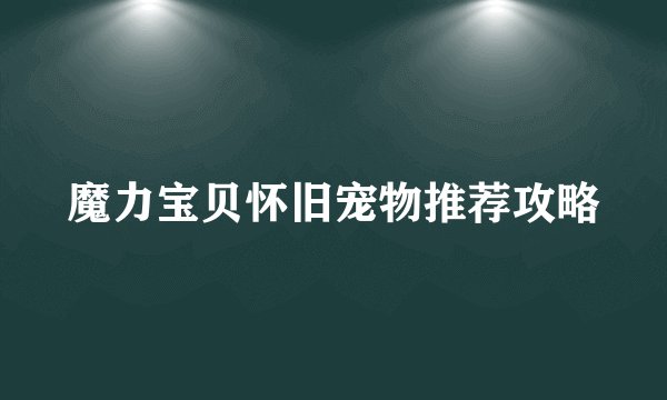 魔力宝贝怀旧宠物推荐攻略