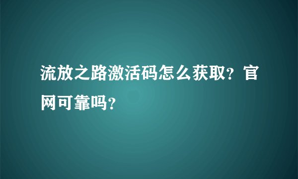 流放之路激活码怎么获取？官网可靠吗？