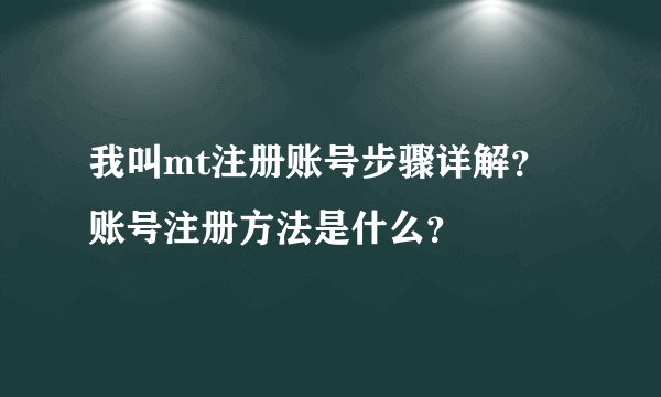 我叫mt注册账号步骤详解？账号注册方法是什么？