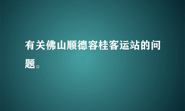 有关佛山顺德容桂客运站的问题。