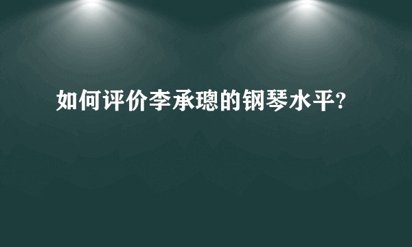如何评价李承璁的钢琴水平?