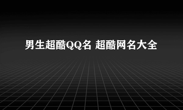 男生超酷QQ名 超酷网名大全