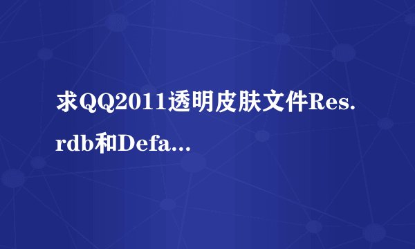 求QQ2011透明皮肤文件Res.rdb和Default.rdb两个文