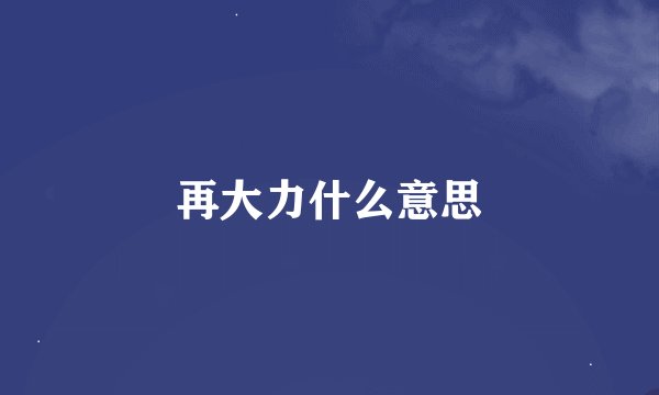 再大力什么意思