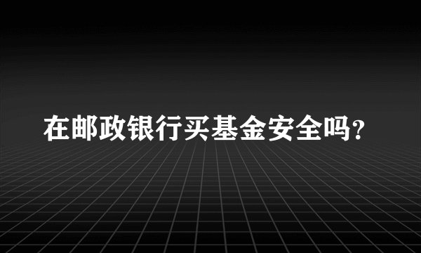 在邮政银行买基金安全吗？