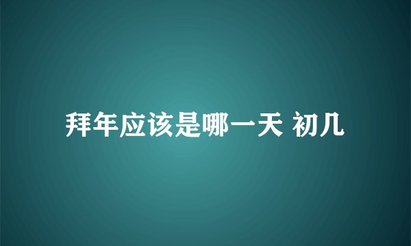 拜年应该是哪一天 初几