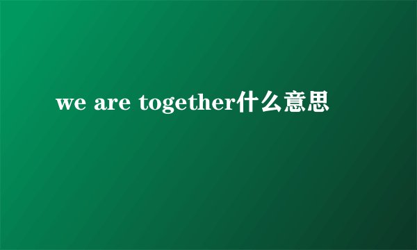 we are together什么意思