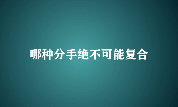 哪种分手绝不可能复合
