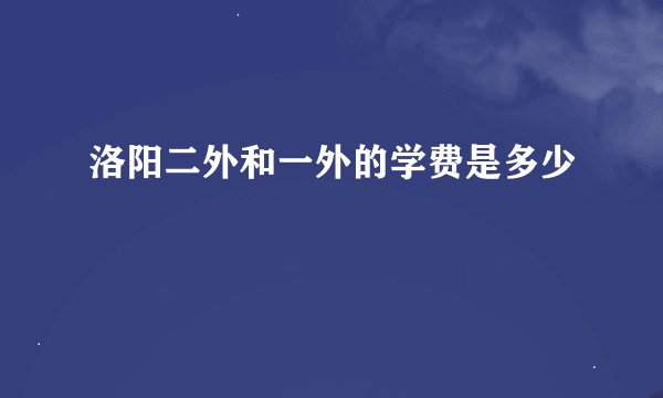 洛阳二外和一外的学费是多少