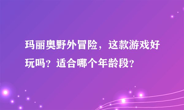 玛丽奥野外冒险，这款游戏好玩吗？适合哪个年龄段？