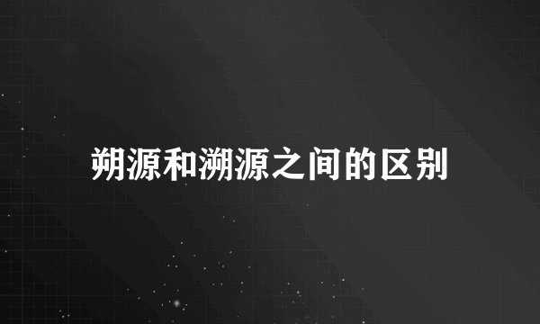 朔源和溯源之间的区别