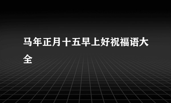 马年正月十五早上好祝福语大全