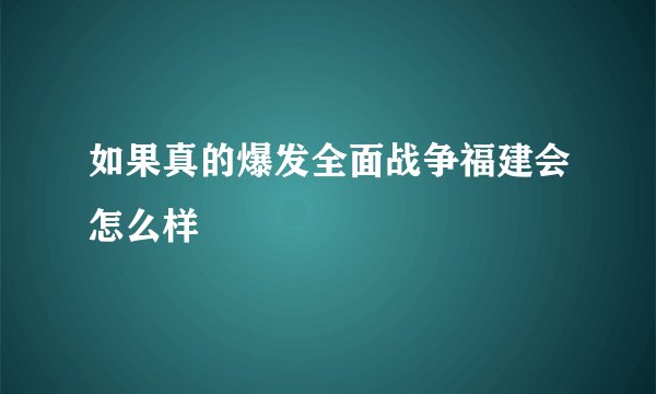 如果真的爆发全面战争福建会怎么样