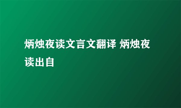炳烛夜读文言文翻译 炳烛夜读出自