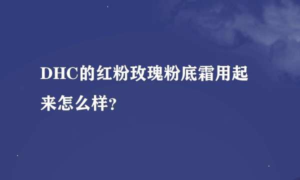 DHC的红粉玫瑰粉底霜用起来怎么样?