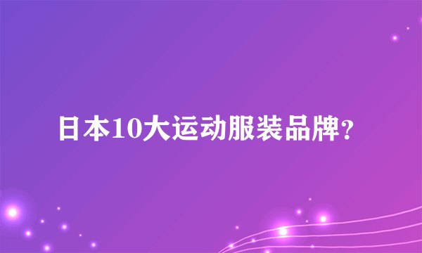 日本10大运动服装品牌？