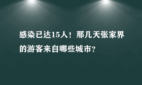感染已达15人！那几天张家界的游客来自哪些城市？
