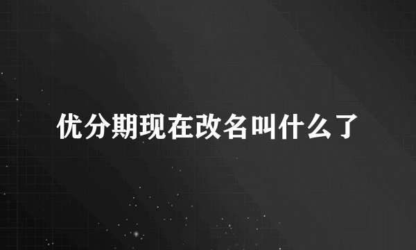 优分期现在改名叫什么了