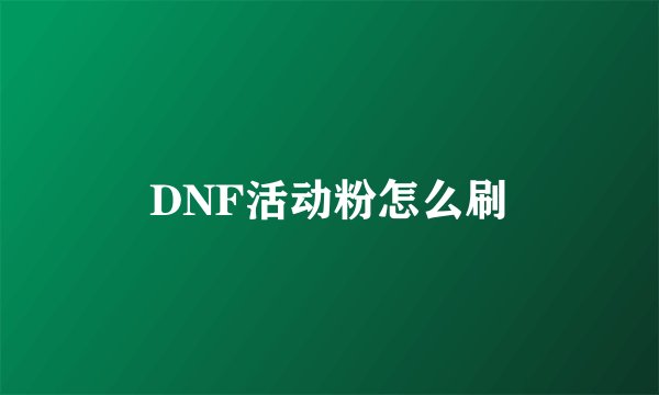 DNF活动粉怎么刷