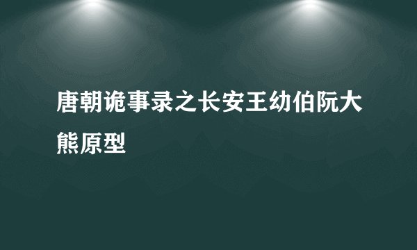 唐朝诡事录之长安王幼伯阮大熊原型