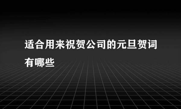 适合用来祝贺公司的元旦贺词有哪些