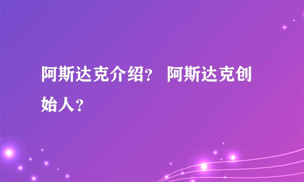 阿斯达克介绍？ 阿斯达克创始人？