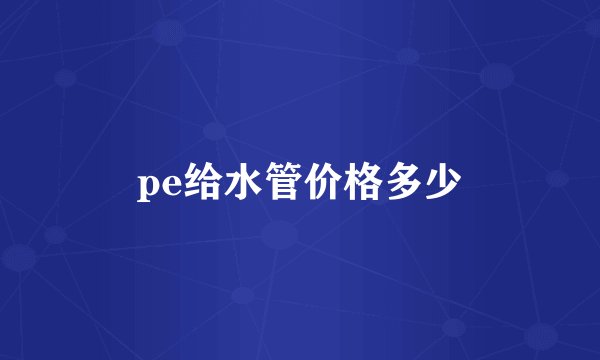 pe给水管价格多少