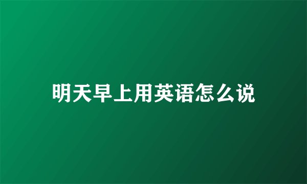 明天早上用英语怎么说