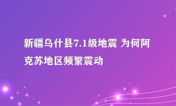 新疆乌什县7.1级地震 为何阿克苏地区频繁震动