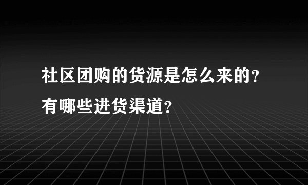 社区团购的货源是怎么来的？有哪些进货渠道？