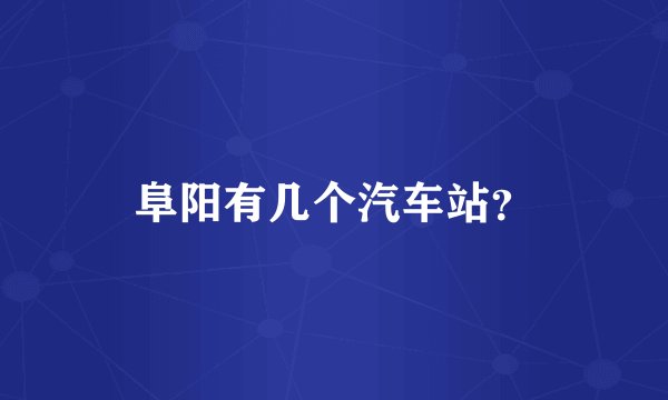阜阳有几个汽车站？