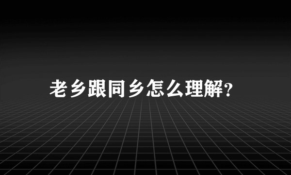 老乡跟同乡怎么理解？