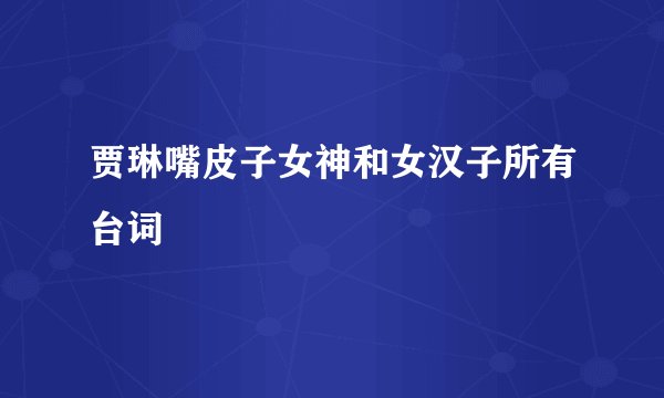 贾琳嘴皮子女神和女汉子所有台词