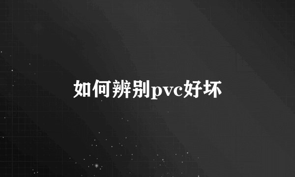 如何辨别pvc好坏