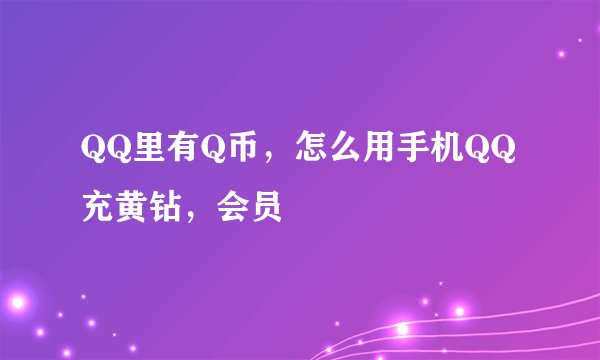 QQ里有Q币，怎么用手机QQ充黄钻，会员