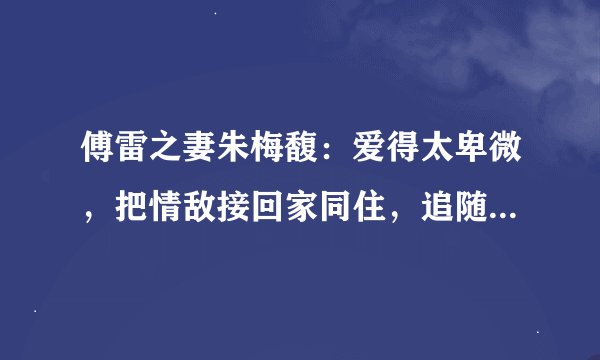 傅雷之妻朱梅馥：爱得太卑微，把情敌接回家同住，追随丈夫自杀