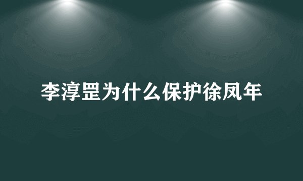 李淳罡为什么保护徐凤年