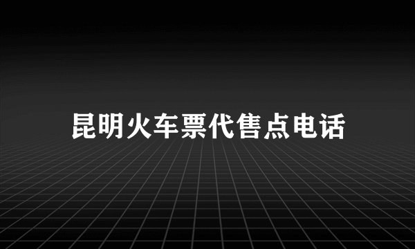 昆明火车票代售点电话