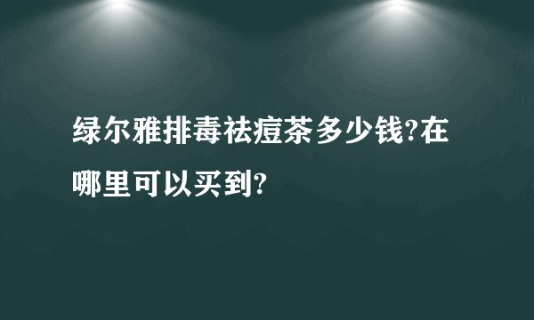 绿尔雅排毒祛痘茶多少钱?在哪里可以买到?