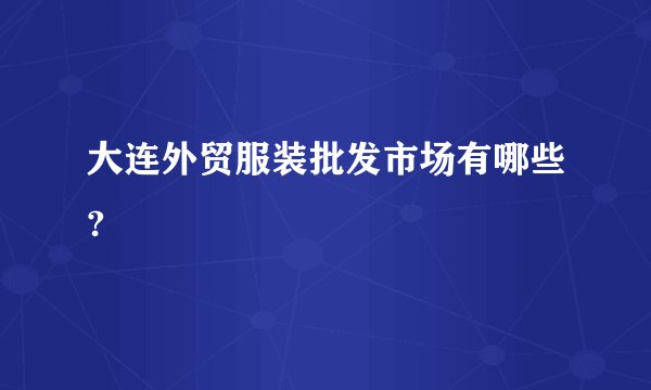 大连外贸服装批发市场有哪些?