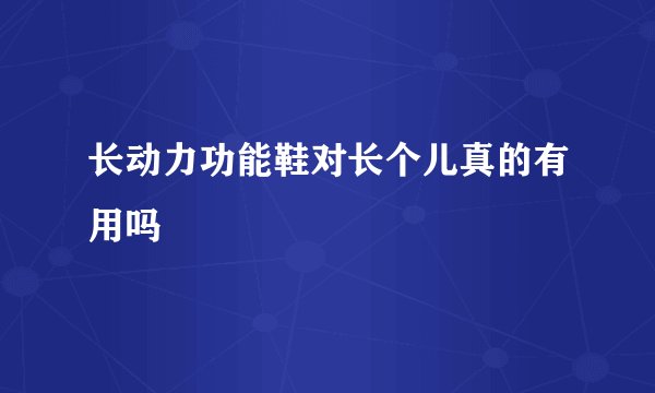 长动力功能鞋对长个儿真的有用吗