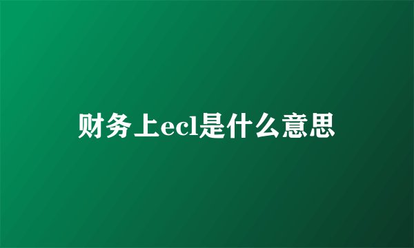 财务上ecl是什么意思
